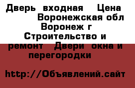 Дверь  входная  › Цена ­ 1 500 - Воронежская обл., Воронеж г. Строительство и ремонт » Двери, окна и перегородки   